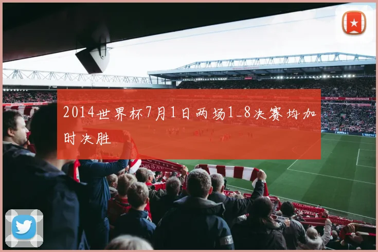 2014世界杯7月1日两场1_8决赛均加时决胜