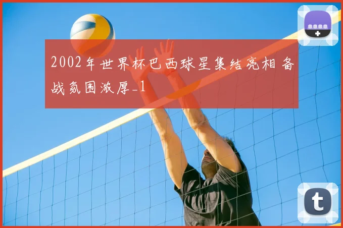 2002年世界杯巴西球星集结亮相 备战氛围浓厚_1