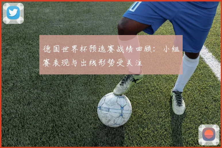 德国世界杯预选赛战绩回顾：小组赛表现与出线形势受关注