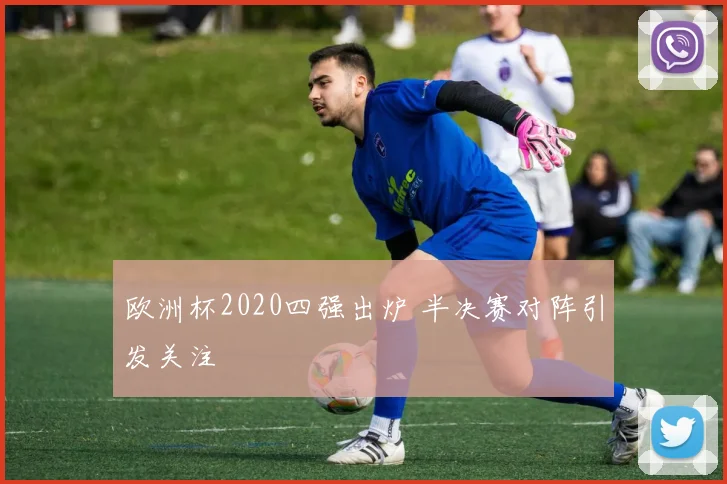 欧洲杯2020四强出炉 半决赛对阵引发关注