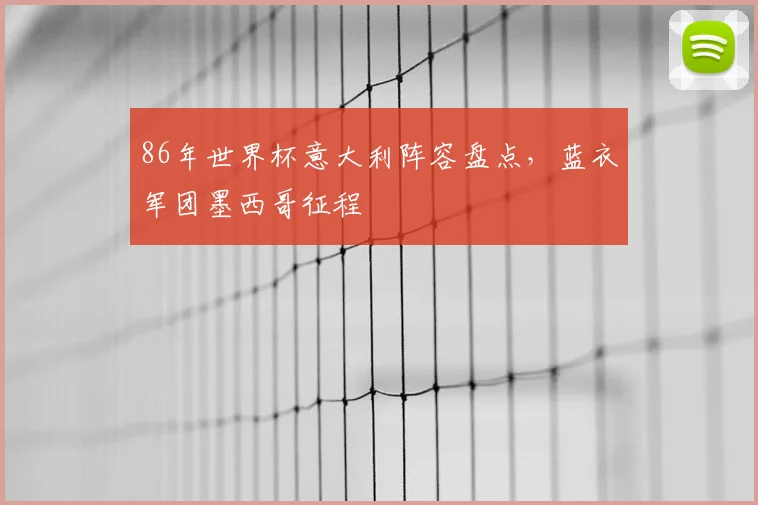 86年世界杯意大利阵容盘点，蓝衣军团墨西哥征程