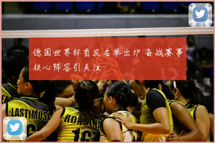 德国世界杯首发名单出炉 备战赛事核心阵容引关注