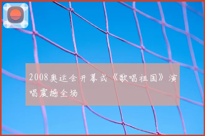 2008奥运会开幕式《歌唱祖国》演唱震撼全场