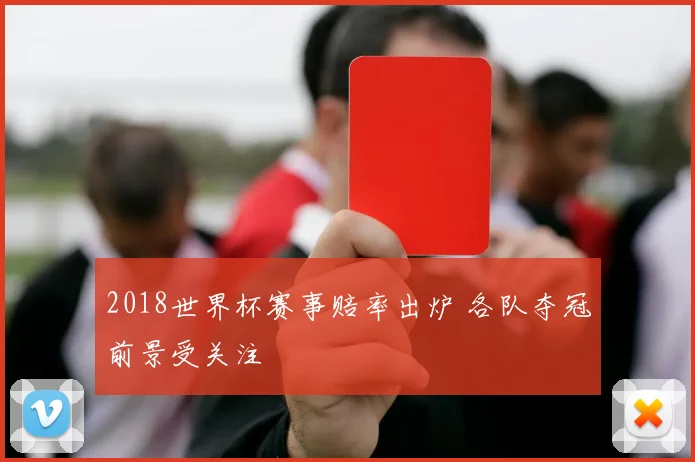 2018世界杯赛事赔率出炉 各队夺冠前景受关注