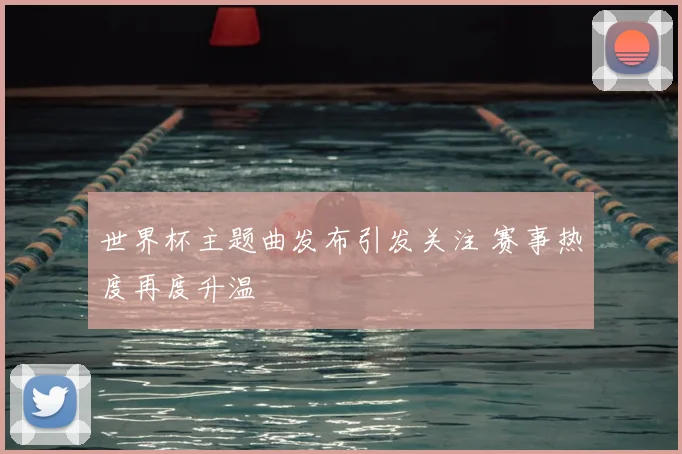世界杯主题曲发布引发关注 赛事热度再度升温