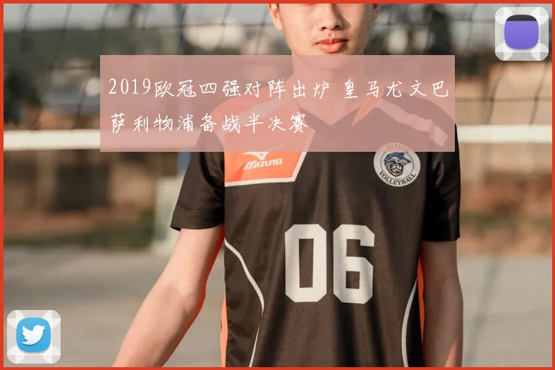 2019欧冠四强对阵出炉 皇马尤文巴萨利物浦备战半决赛